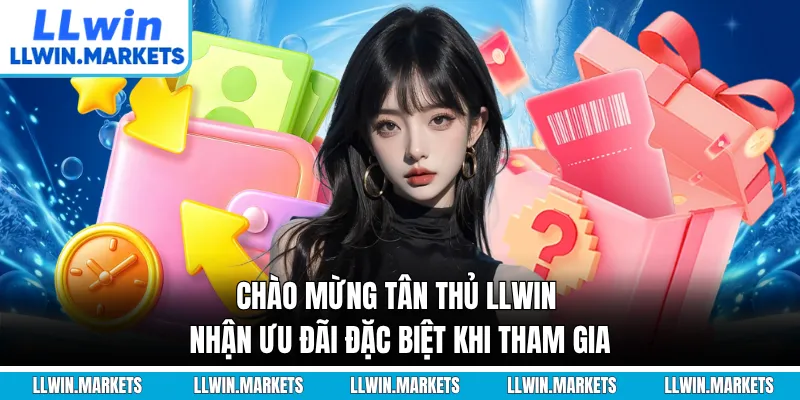 Chào Mừng Tân Thủ LLWIN - Nhận Ưu Đãi Đặc Biệt Khi Tham Gia