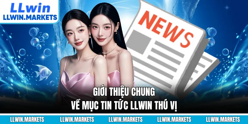 Giới thiệu chung về mục tin tức LLWIN thú vị